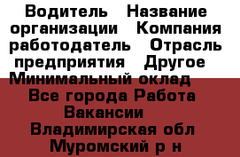 Водитель › Название организации ­ Компания-работодатель › Отрасль предприятия ­ Другое › Минимальный оклад ­ 1 - Все города Работа » Вакансии   . Владимирская обл.,Муромский р-н